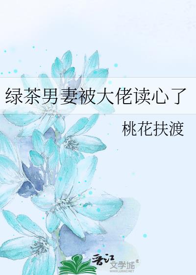 绿茶男妻被大佬读心了作者桃花扶渡