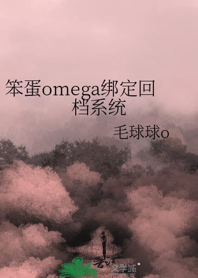 笨蛋omega绑定回档系统小说免费